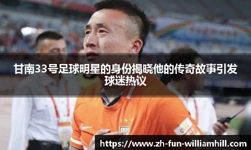 甘南33号足球明星的身份揭晓他的传奇故事引发球迷热议