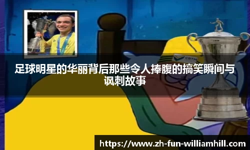 足球明星的华丽背后那些令人捧腹的搞笑瞬间与讽刺故事